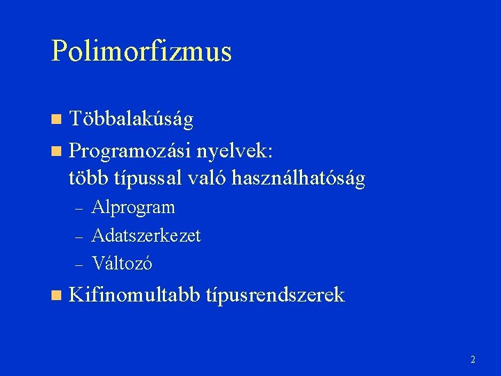 Polimorfizmus Többalakúság Programozási nyelvek: több típussal való használhatóság – – – Alprogram Adatszerkezet Változó