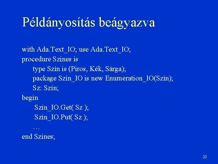 Példányosítás beágyazva with Ada. Text_IO; use Ada. Text_IO; procedure Szines is type Szín is