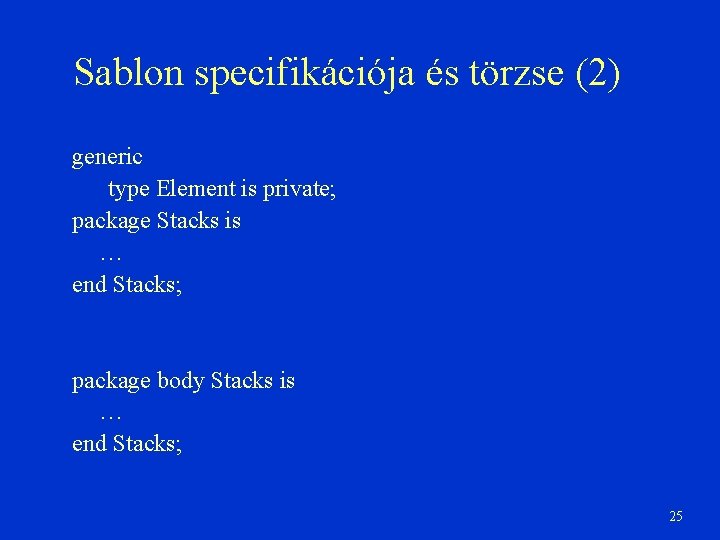 Sablon specifikációja és törzse (2) generic type Element is private; package Stacks is …