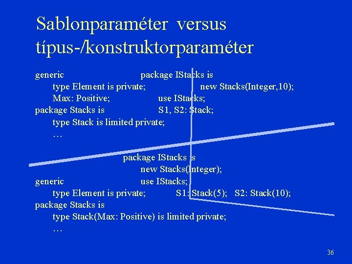 Sablonparaméter versus típus-/konstruktorparaméter generic package IStacks is type Element is private; new Stacks(Integer, 10);