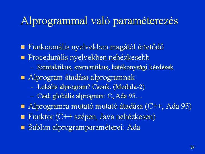 Alprogrammal való paraméterezés Funkcionális nyelvekben magától értetődő Procedurális nyelvekben nehézkesebb – Alprogram átadása alprogramnak