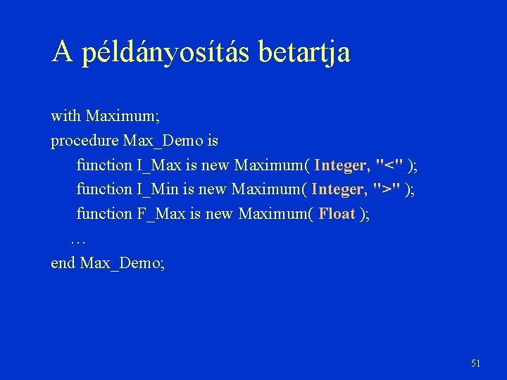 A példányosítás betartja with Maximum; procedure Max_Demo is function I_Max is new Maximum( Integer,