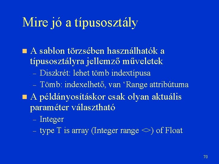 Mire jó a típusosztály A sablon törzsében használhatók a típusosztályra jellemző műveletek – –