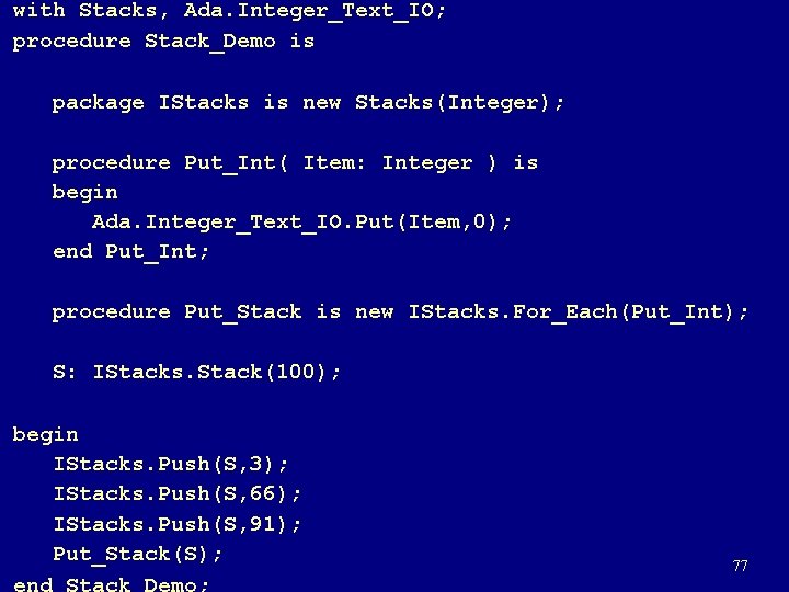 with Stacks, Ada. Integer_Text_IO; procedure Stack_Demo is package IStacks is new Stacks(Integer); procedure Put_Int(
