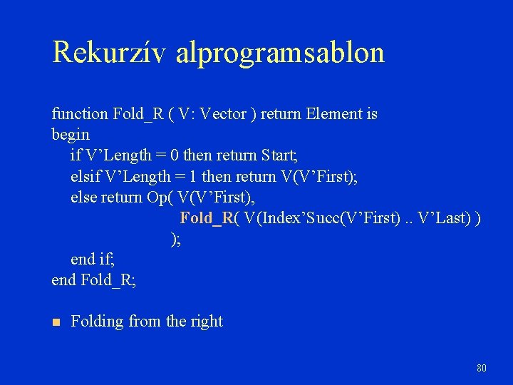 Rekurzív alprogramsablon function Fold_R ( V: Vector ) return Element is begin if V’Length