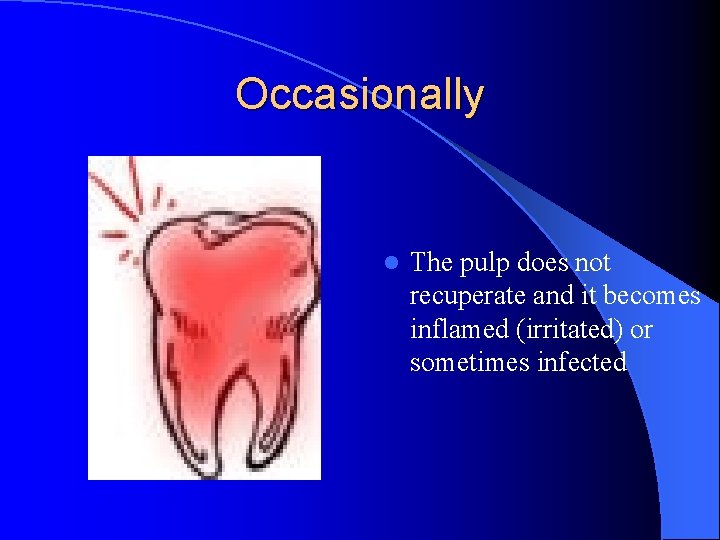 Occasionally l The pulp does not recuperate and it becomes inflamed (irritated) or sometimes