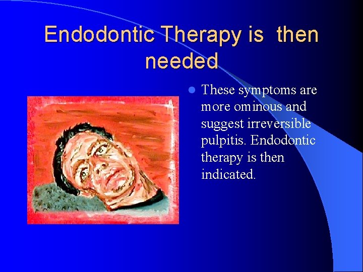 Endodontic Therapy is then needed l These symptoms are more ominous and suggest irreversible