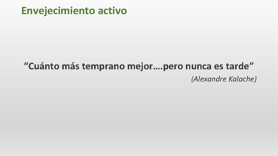 Envejecimiento activo “Cuánto más temprano mejor…. pero nunca es tarde” (Alexandre Kalache) 