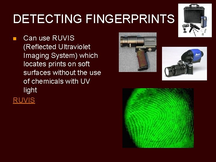 DETECTING FINGERPRINTS Can use RUVIS (Reflected Ultraviolet Imaging System) which locates prints on soft
