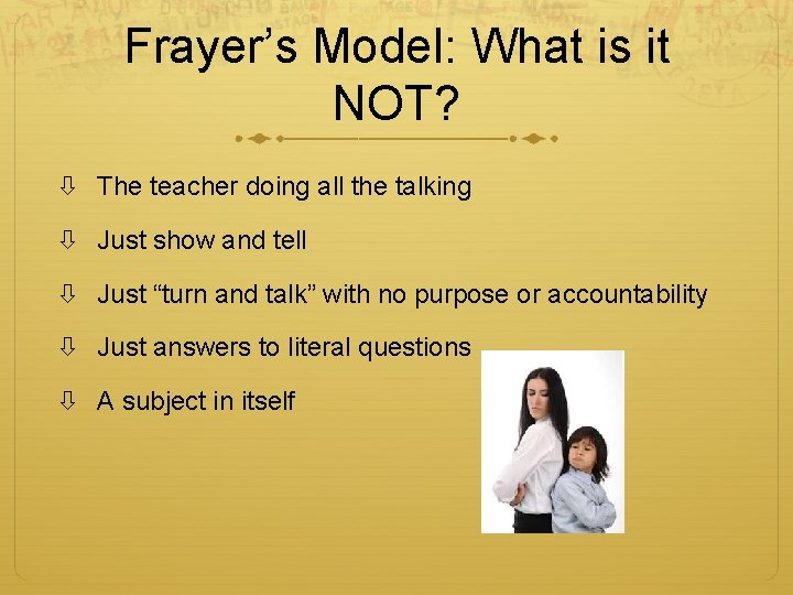 Frayer’s Model: What is it NOT? The teacher doing all the talking Just show