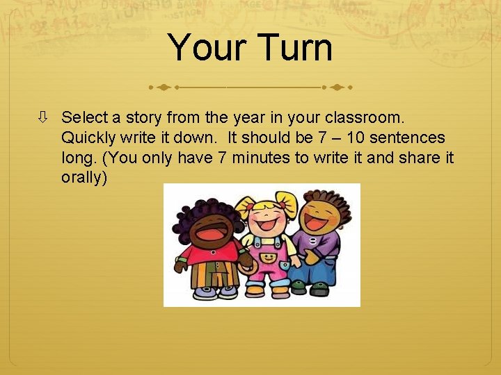 Your Turn Select a story from the year in your classroom. Quickly write it