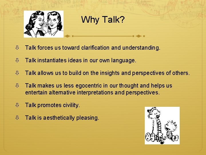 Why Talk? Talk forces us toward clarification and understanding. Talk instantiates ideas in our