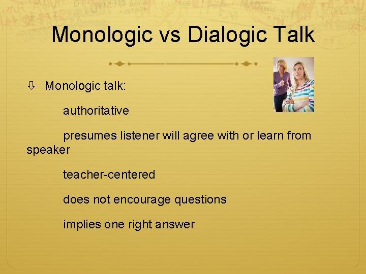 Monologic vs Dialogic Talk Monologic talk: authoritative presumes listener will agree with or learn