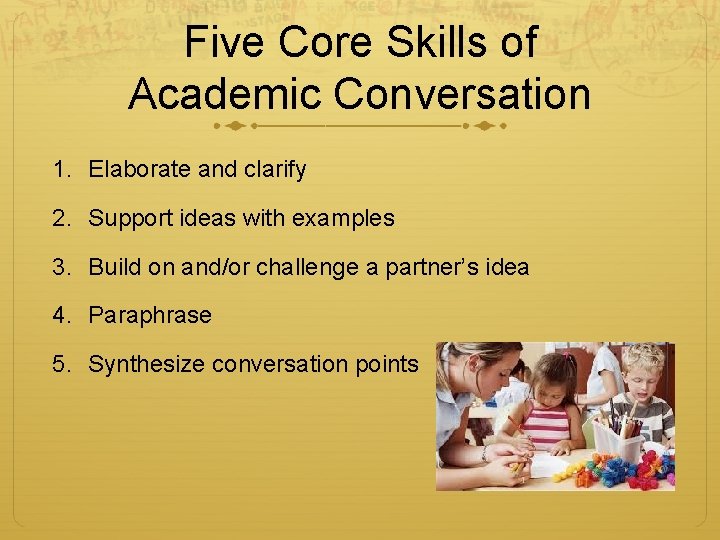 Five Core Skills of Academic Conversation 1. Elaborate and clarify 2. Support ideas with