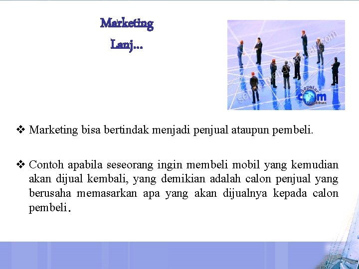 Marketing Lanj… v Marketing bisa bertindak menjadi penjual ataupun pembeli. v Contoh apabila seseorang