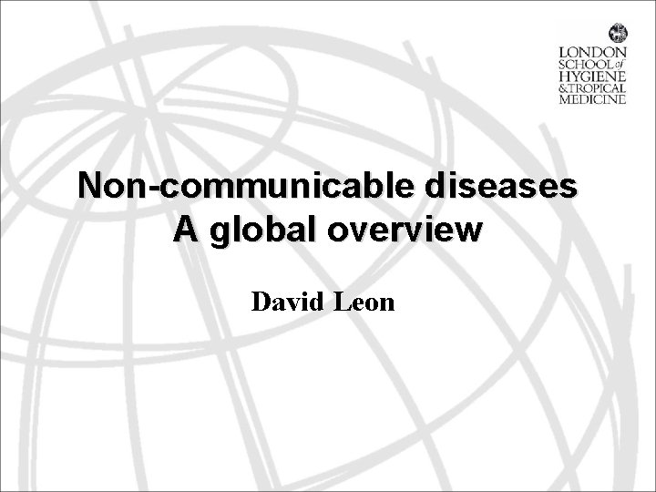 Non-communicable diseases A global overview David Leon 