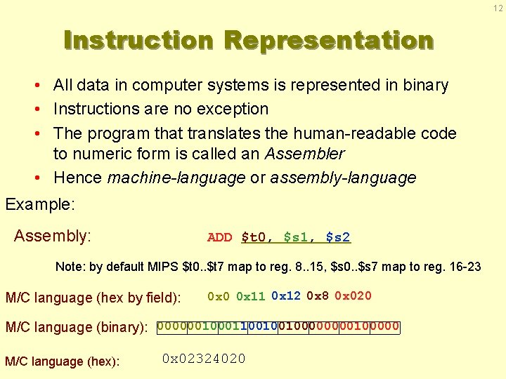 12 Instruction Representation • All data in computer systems is represented in binary •