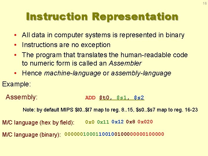 16 Instruction Representation • All data in computer systems is represented in binary •