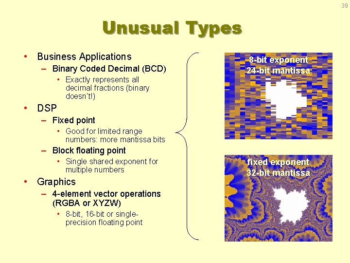 39 Unusual Types • Business Applications – Binary Coded Decimal (BCD) • Exactly represents