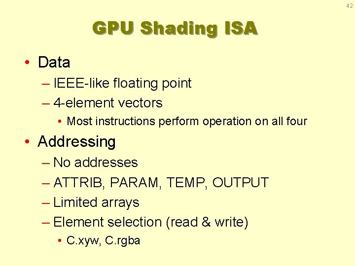 42 GPU Shading ISA • Data – IEEE-like floating point – 4 -element vectors