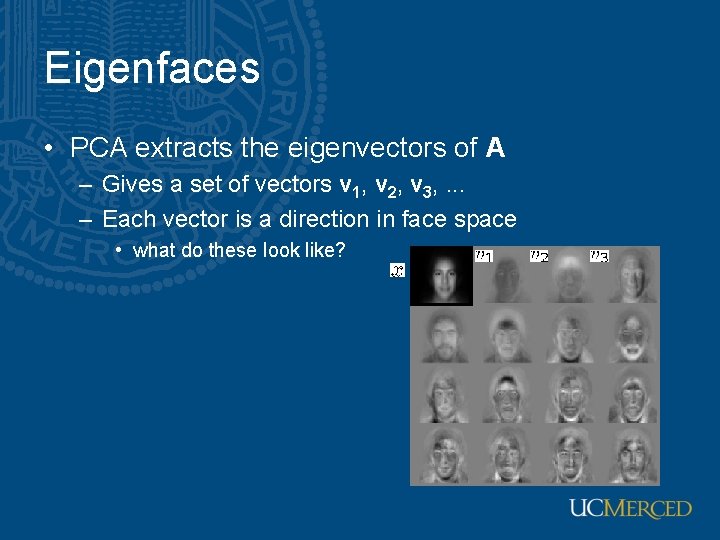 Eigenfaces • PCA extracts the eigenvectors of A – Gives a set of vectors Eigenfaces • PCA extracts the eigenvectors of A – Gives a set of vectors