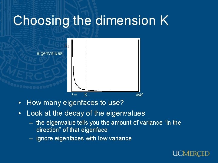 Choosing the dimension K eigenvalues i= K NM • How many eigenfaces to use? Choosing the dimension K eigenvalues i= K NM • How many eigenfaces to use?