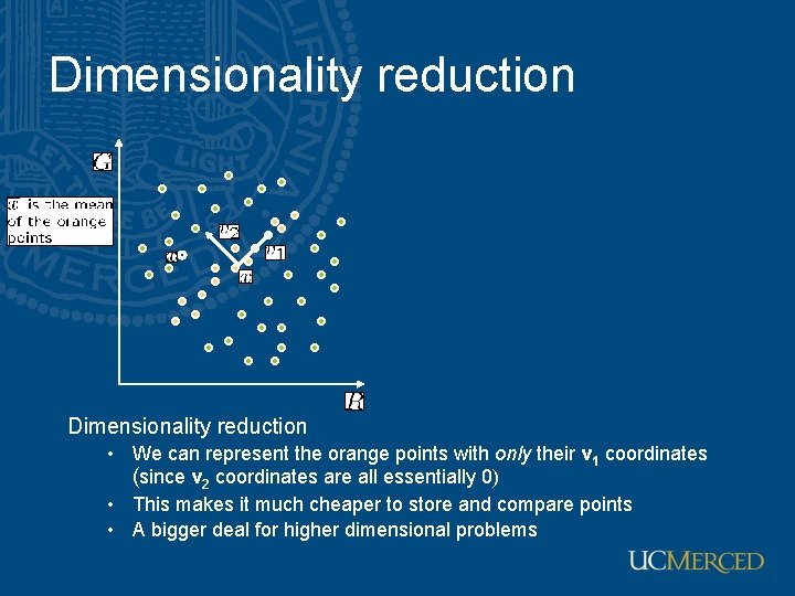 Dimensionality reduction • We can represent the orange points with only their v 1 Dimensionality reduction • We can represent the orange points with only their v 1