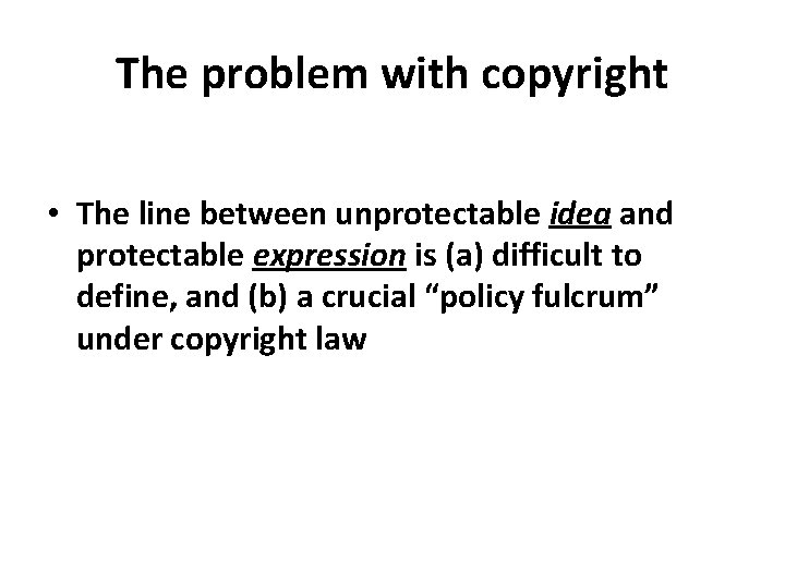 The problem with copyright • The line between unprotectable idea and protectable expression is