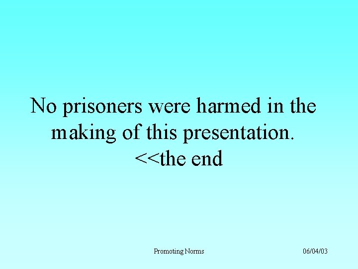 No prisoners were harmed in the making of this presentation. <<the end Promoting Norms