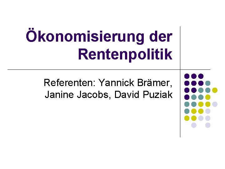 Ökonomisierung der Rentenpolitik Referenten: Yannick Brämer, Janine Jacobs, David Puziak 