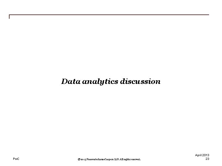 Data analytics discussion Pw. C © 2013 Pricewaterhouse. Coopers LLP. All rights reserved. April