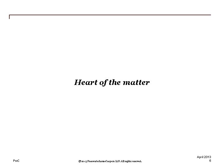 Heart of the matter Pw. C © 2013 Pricewaterhouse. Coopers LLP. All rights reserved.