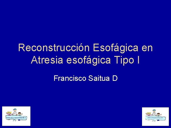 Reconstrucción Esofágica en Atresia esofágica Tipo I Francisco Saitua D 