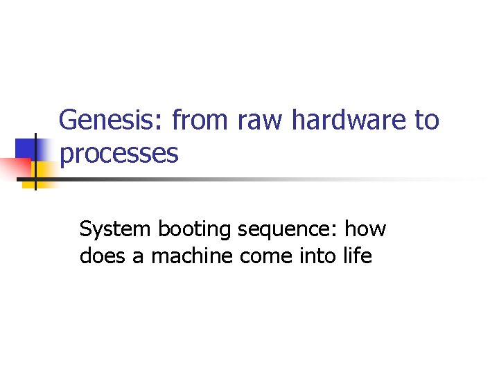 Genesis: from raw hardware to processes System booting sequence: how does a machine come