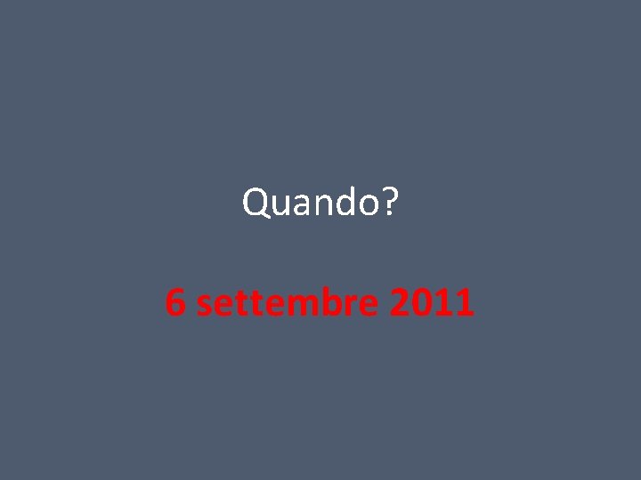 Quando? 6 settembre 2011 