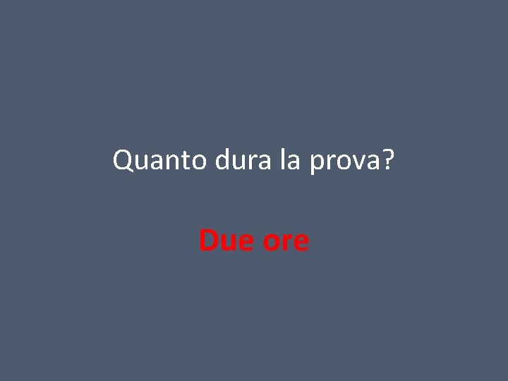 Quanto dura la prova? Due ore 