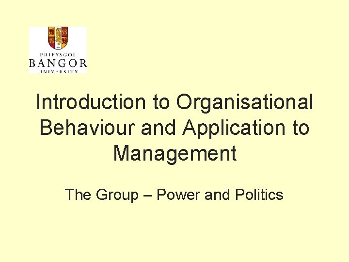 Introduction to Organisational Behaviour and Application to Management The Group – Power and Politics