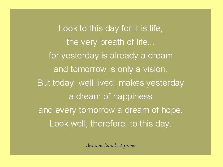 Look to this day for it is life, the very breath of life. . Look to this day for it is life, the very breath of life. .