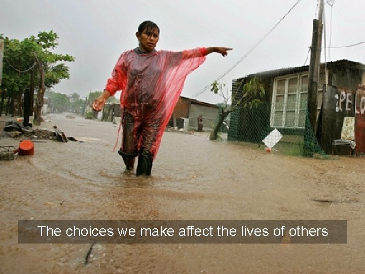 The choices we make affect the lives of others The choices we make affect the lives of others