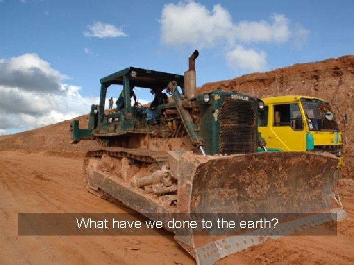 What have we done to the earth? What have we done to the earth?