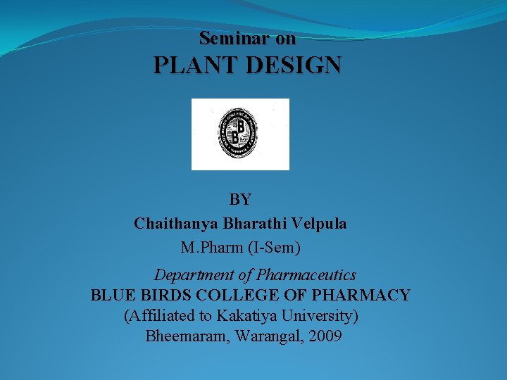 Seminar on PLANT DESIGN BY Chaithanya Bharathi Velpula M. Pharm (I-Sem) Department of Pharmaceutics