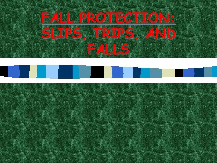 FALL PROTECTION: SLIPS, TRIPS, AND FALLS 