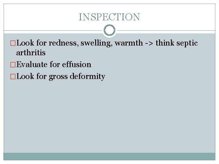 INSPECTION �Look for redness, swelling, warmth -> think septic arthritis �Evaluate for effusion �Look INSPECTION �Look for redness, swelling, warmth -> think septic arthritis �Evaluate for effusion �Look