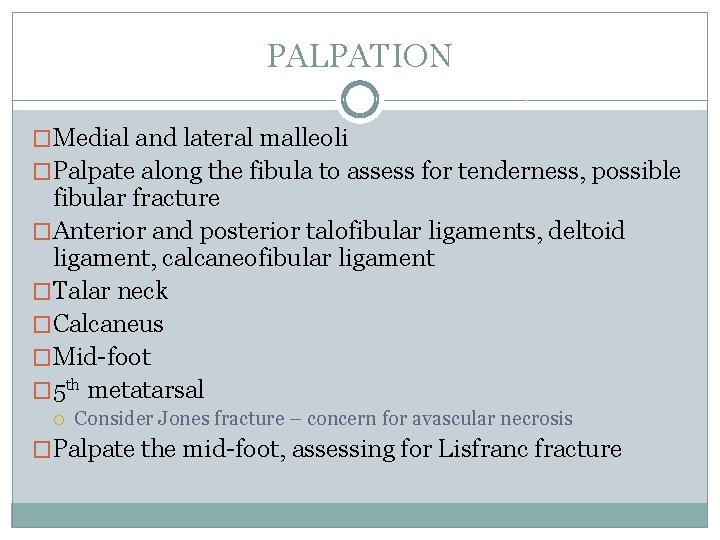 PALPATION �Medial and lateral malleoli �Palpate along the fibula to assess for tenderness, possible PALPATION �Medial and lateral malleoli �Palpate along the fibula to assess for tenderness, possible