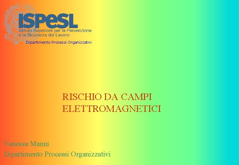 Dipartimento Processi Organizzativi RISCHIO DA CAMPI ELETTROMAGNETICI Vanessa Manni Dipartimento Processi Organizzativi 