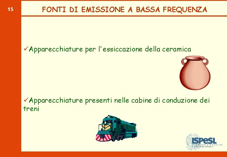 15 FONTI DI EMISSIONE A BASSA FREQUENZA üApparecchiature per l'essiccazione della ceramica üApparecchiature presenti