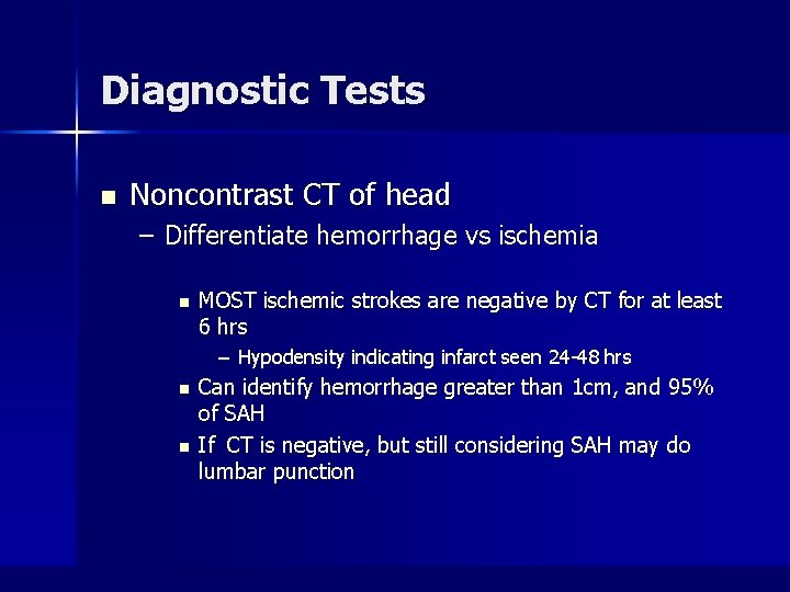 Diagnostic Tests n Noncontrast CT of head – Differentiate hemorrhage vs ischemia n MOST