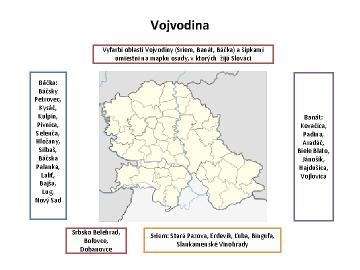 Vojvodina Vyfarbi oblasti Vojvodiny (Sriem, Banát, Báčka) a šípkami umiestni na mapku osady, v