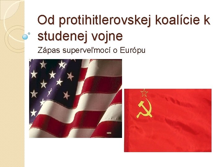 Od protihitlerovskej koalície k studenej vojne Zápas superveľmocí o Európu 