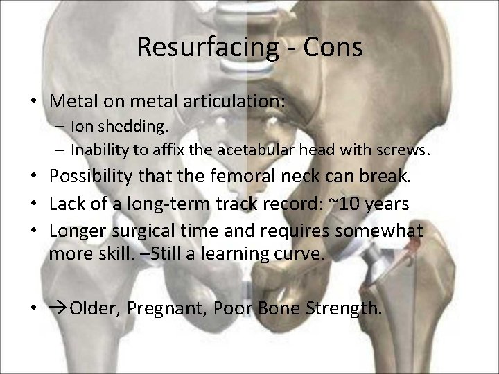 Resurfacing - Cons • Metal on metal articulation: – Ion shedding. – Inability to